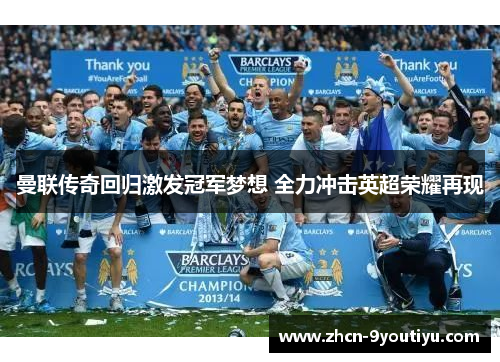 曼联传奇回归激发冠军梦想 全力冲击英超荣耀再现