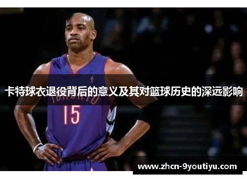 卡特球衣退役背后的意义及其对篮球历史的深远影响
