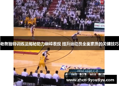 老詹独特训练法揭秘助力巅峰表现 提升运动员全面素质的关键技巧