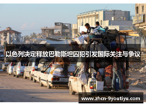以色列决定释放巴勒斯坦囚犯引发国际关注与争议