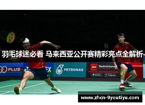 羽毛球迷必看 马来西亚公开赛精彩亮点全解析