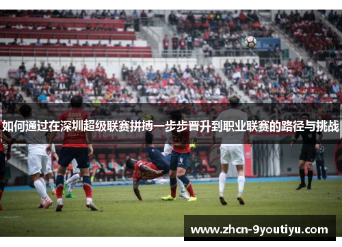 如何通过在深圳超级联赛拼搏一步步晋升到职业联赛的路径与挑战