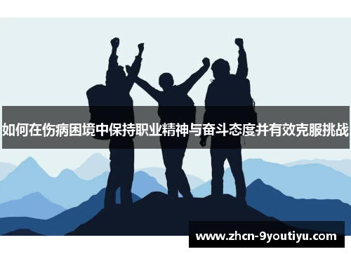 如何在伤病困境中保持职业精神与奋斗态度并有效克服挑战