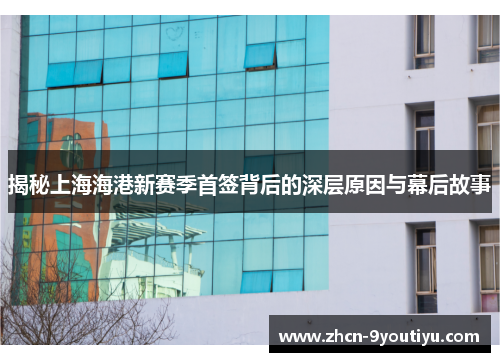 揭秘上海海港新赛季首签背后的深层原因与幕后故事