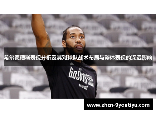 希尔德糟糕表现分析及其对球队战术布局与整体表现的深远影响