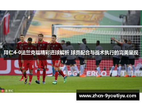 拜仁4-0法兰克福精彩进球解析 球员配合与战术执行的完美呈现