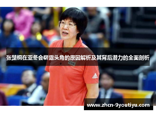 张楚桐在亚冬会崭露头角的原因解析及其背后潜力的全面剖析