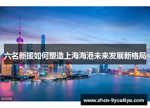 六名新援如何塑造上海海港未来发展新格局