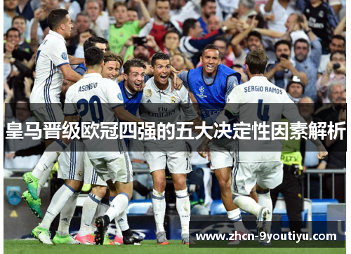 皇马晋级欧冠四强的五大决定性因素解析